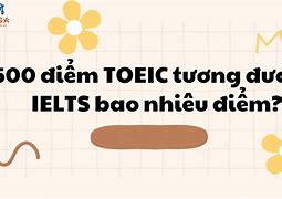 5.5 Ielts Bảng Bao Nhiều Toeic 500 Tương Đương